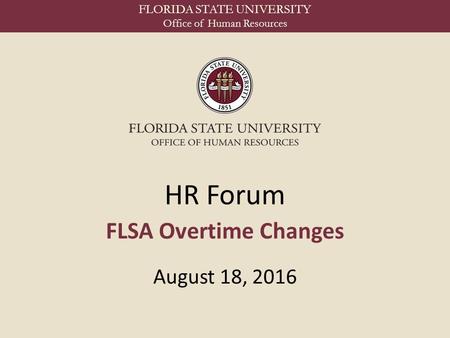 FLORIDA STATE UNIVERSITY Office of Human Resources HR Forum FLSA Overtime Changes August 18, 2016.