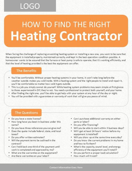 LOGO Heating Contractor HOW TO FIND THE RIGHT The Benefits The Questions Contact Information Goes Here Do you have a state license? How long have you been.