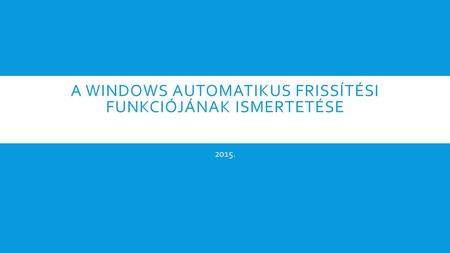A WINDOWS AUTOMATIKUS FRISSÍTÉSI FUNKCIÓJÁNAK ISMERTETÉSE 2015.