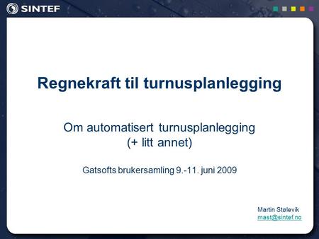 Regnekraft til turnusplanlegging Om automatisert turnusplanlegging (+ litt annet) Gatsofts brukersamling 9.-11. juni 2009 1 Martin Stølevik
