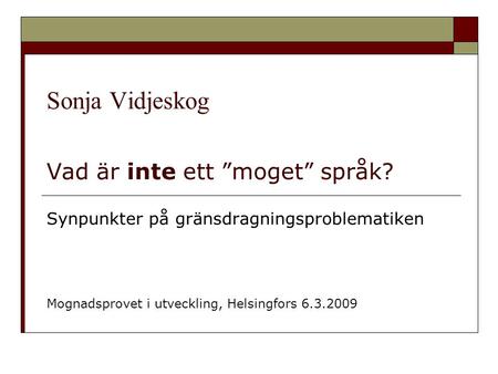 Sonja Vidjeskog Vad är inte ett ”moget” språk? Synpunkter på gränsdragningsproblematiken Mognadsprovet i utveckling, Helsingfors 6.3.2009.