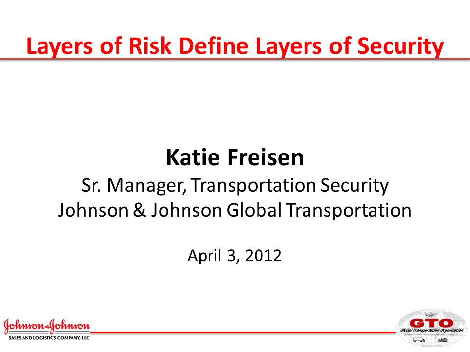 Layers Of Risk Define Layers Of Security Katie Freisen Sr Manager Transportation Security Johnson Johnson Global Transportation April 3 Ppt Download