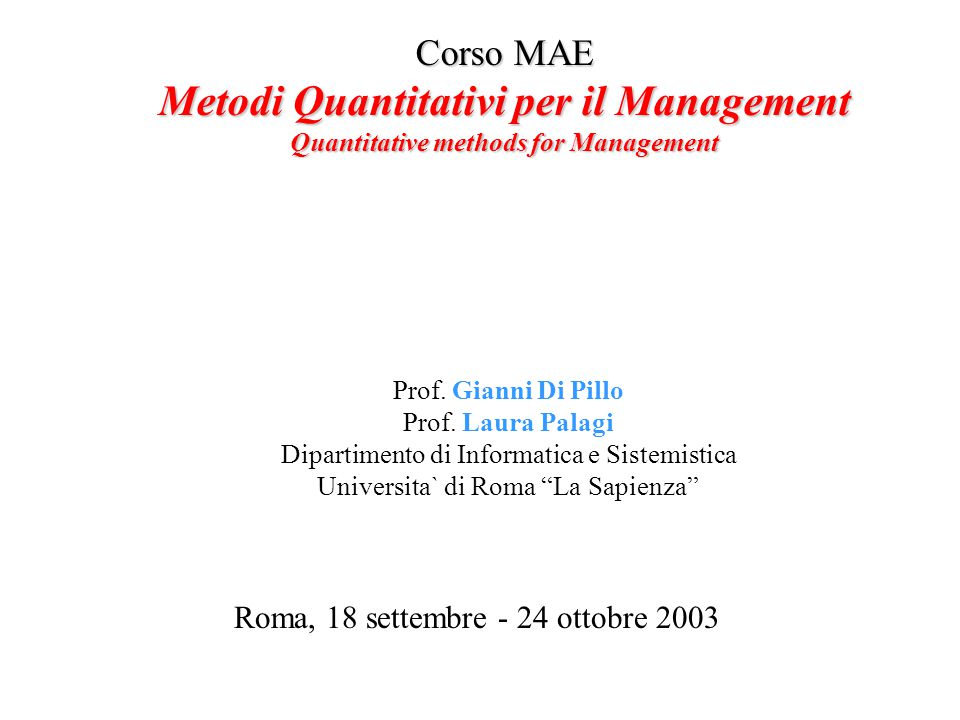 Corso MAE Metodi Quantitativi per il Management Quantitative methods for  Management Roma, 18 settembre - 24 ottobre 2003 Prof. Gianni Di Pillo Prof.  Laura. - ppt download