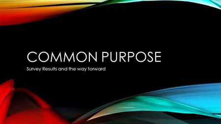COMMON PURPOSE Survey Results and the way forward.