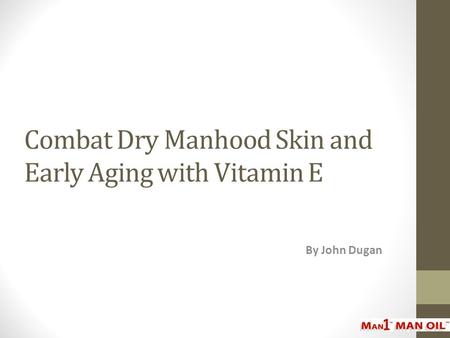 Combat Dry Manhood Skin and Early Aging with Vitamin E By John Dugan.