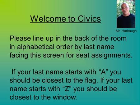 Welcome to Civics Please line up in the back of the room in alphabetical order by last name facing this screen for seat assignments. If your last name.