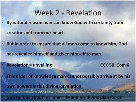 Week 2 - Revelation By natural reason man can know God with certainty from creation and from our heart. But in order to ensure that all men come to know.