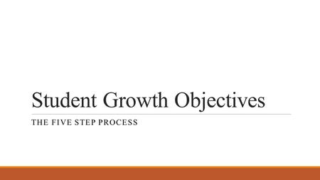 Student Growth Objectives THE FIVE STEP PROCESS. Student Growth Objectives SGOs are long-term academic goals for groups of students set by teachers in.