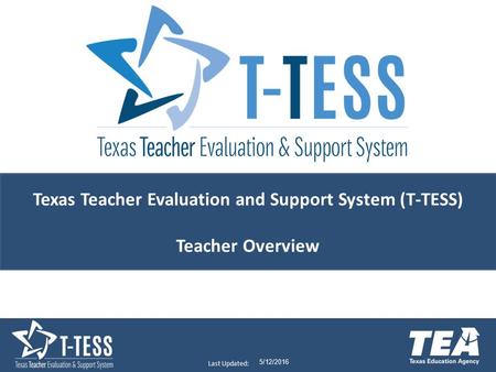 Last Updated: 5/12/2016 Texas Teacher Evaluation and Support System (T-TESS) Teacher Overview.