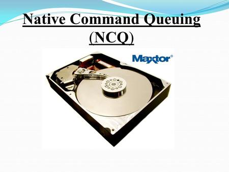 Native Command Queuing (NCQ). NCQ is used to improve the hard disc performance by re-ordering the commands send by the computer to the hard disc drive.