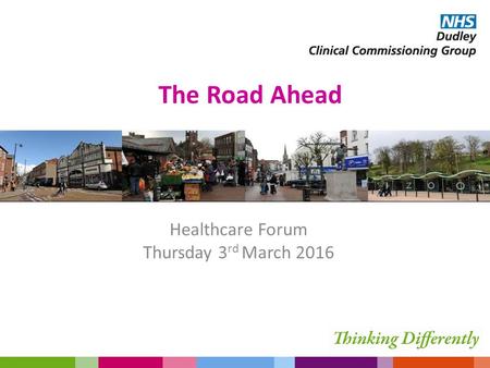 The Road Ahead Healthcare Forum Thursday 3 rd March 2016.