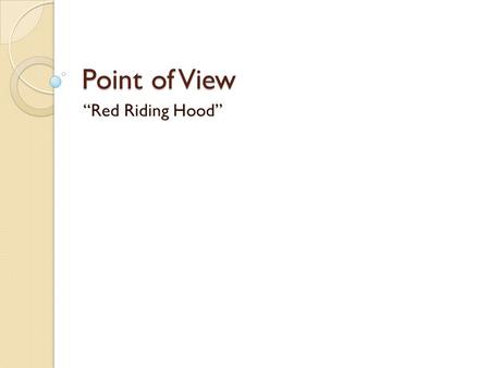 Point of View “Red Riding Hood”. 3 rd Person Point of View – Subjective, Objective or Omniscient When using Third Person point of view, there is another.