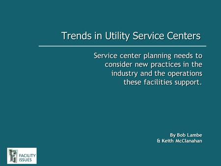 Trends in Utility Service Centers Service center planning needs to consider new practices in the industry and the operations these facilities support.