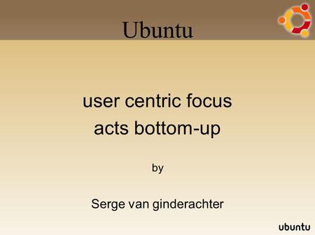 Ubuntu user centric focus acts bottom-up by Serge van ginderachter.