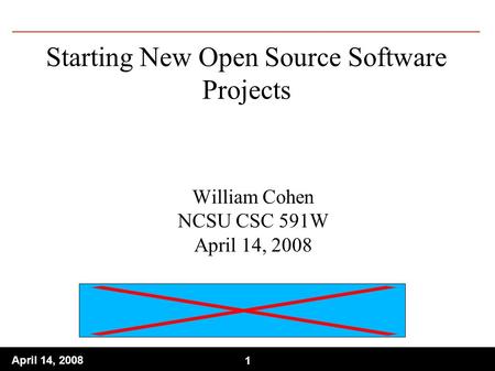 1 April 14, 2008 1 Starting New Open Source Software Projects William Cohen NCSU CSC 591W April 14, 2008.
