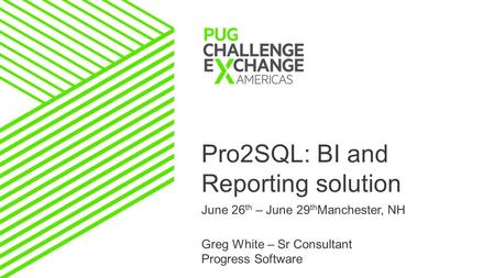 Pro2SQL: BI and Reporting solution June 26 th – June 29 th Manchester, NH Greg White – Sr Consultant Progress Software.