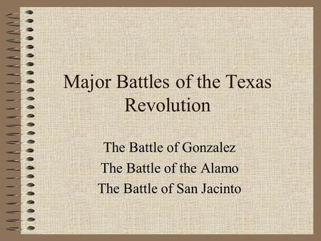 Major Battles of the Texas Revolution The Battle of Gonzalez The Battle of the Alamo The Battle of San Jacinto.