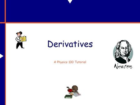 Derivatives A Physics 100 Tutorial. Why Do We Need Derivatives? In physics, and life too, things are constantly “changing.” Specifically, what we’ll be.
