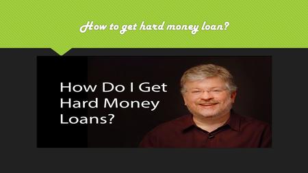 How to get hard money loan?. Money There is no body who does not love money. Every body has care about money because everybody loves money. You will need.