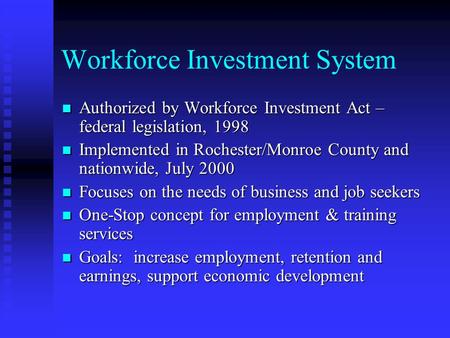 Workforce Investment System Authorized by Workforce Investment Act – federal legislation, 1998 Authorized by Workforce Investment Act – federal legislation,