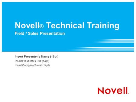Novell ® Technical Training Field / Sales Presentation Insert Presenter's Name (16pt) Insert Presenter's Title (14pt) Insert Company/ (14pt)