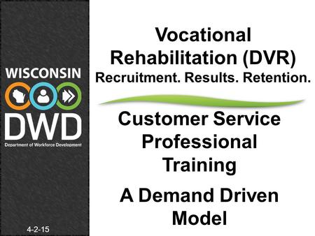 Vocational Rehabilitation (DVR) Recruitment. Results. Retention. Customer Service Professional Training A Demand Driven Model 4-2-15.