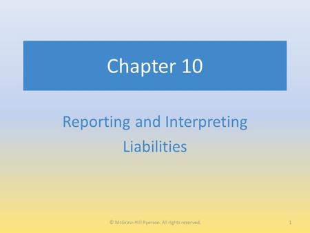 Chapter 10 Reporting and Interpreting Liabilities 1© McGraw-Hill Ryerson. All rights reserved.