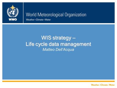 WMO WIS strategy – Life cycle data management WIS strategy – Life cycle data management Matteo Dell’Acqua.