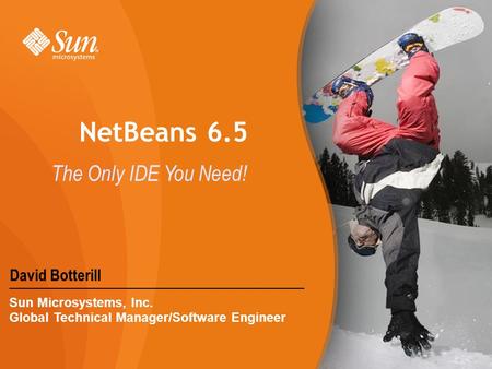 David Botterill Sun Microsystems, Inc. Global Technical Manager/Software Engineer NetBeans 6.5 The Only IDE You Need!