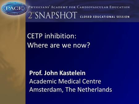 CETP inhibition: Where are we now? Prof. John Kastelein Academic Medical Centre Amsterdam, The Netherlands.
