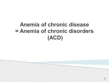 Anemia of chronic disease = Anemia of chronic disorders (ACD) 1.