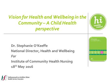 Vision for Health and Wellbeing in the Community – A Child Health perspective Dr. Stephanie O’Keeffe National Director, Health and Wellbeing For Institute.
