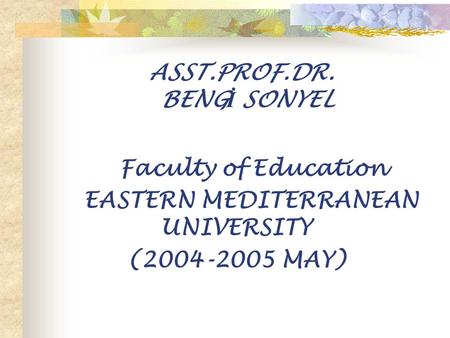 ASST.PROF.DR. BENG İ SONYEL Faculty of Education EASTERN MEDITERRANEAN UNIVERSITY (2004-2005 MAY)