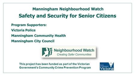 Manningham Neighbourhood Watch Safety and Security for Senior Citizens Program Supporters: Victoria Police Manningham Community Health Manningham City.