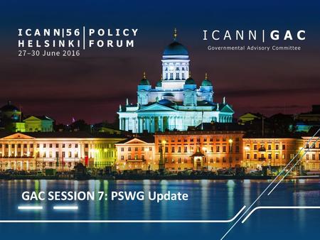 GAC SESSION 7: PSWG Update. PUBLIC SAFETY WORKING GROUP (PSWG) – UPDATE TO THE GAC Agenda Item 7 | ICANN 56 | 28 June 2016.