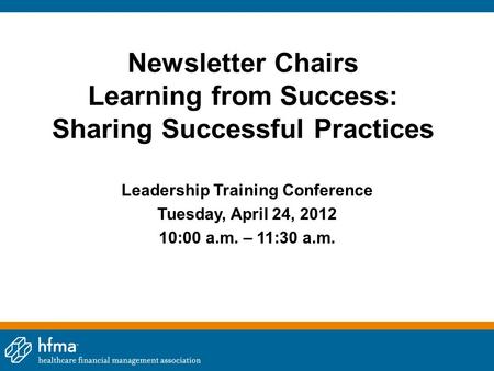 Newsletter Chairs Learning from Success: Sharing Successful Practices Leadership Training Conference Tuesday, April 24, 2012 10:00 a.m. – 11:30 a.m.