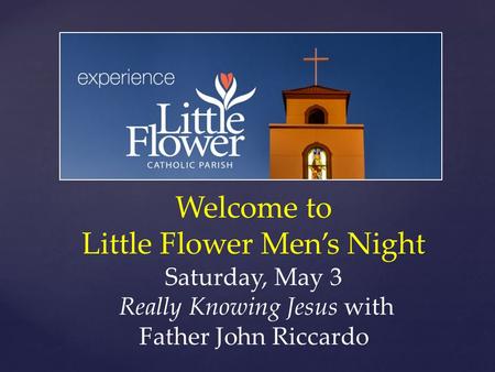 Welcome to Little Flower Men’s Night Saturday, May 3 Really Knowing Jesus with Father John Riccardo.