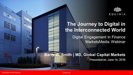 Confidential – © 2016 Equinix Inc. Equinix.com 1 The Journey to Digital in the Interconnected World Digital Engagement in Finance MarketsMedia Webinar.