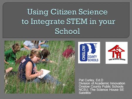Pat Curley, Ed.D Division of Academic Innovation Onslow County Public Schools NCSU, The Science House SE Satellite/
