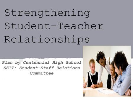 Strengthening Student-Teacher Relationships Plan by Centennial High School SSIT: Student-Staff Relations Committee.