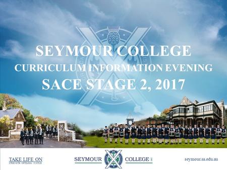 STRENGTH. OPTIMISM. JUSTICE seymour.sa.edu.au TAKE LIFE ON SEYMOUR COLLEGE CURRICULUM INFORMATION EVENING SACE STAGE 2, 2017