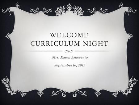 WELCOME CURRICULUM NIGHT Mrs. Karen Amoscato September 10, 2015.