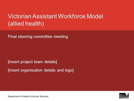 Victorian Assistant Workforce Model (allied health) Final steering committee meeting [Insert project team details] [Insert organisation details and logo]