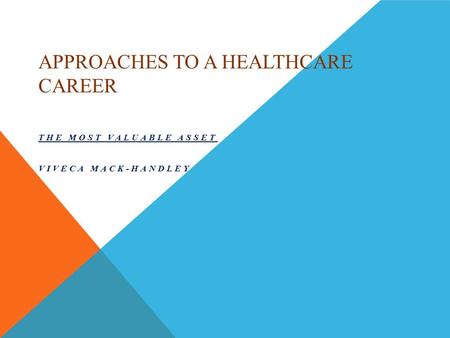 APPROACHES TO A HEALTHCARE CAREER THE MOST VALUABLE ASSET VIVECA MACK-HANDLEY.