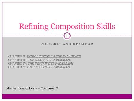 RHETORIC AND GRAMMAR Refining Composition Skills Macías Rinaldi Leyla – Comisión C CHAPTER II: INTRODUCTION TO THE PARAGRAPH CHAPTER III: THE NARRATIVE.