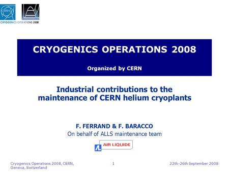 Cryogenics Operations 2008, CERN, Geneva, Switzerland 1 CRYOGENICS OPERATIONS 2008 Organized by CERN Industrial contributions to the maintenance of CERN.