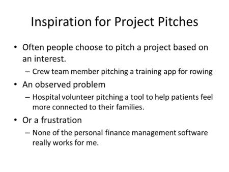 Inspiration for Project Pitches Often people choose to pitch a project based on an interest. – Crew team member pitching a training app for rowing An observed.
