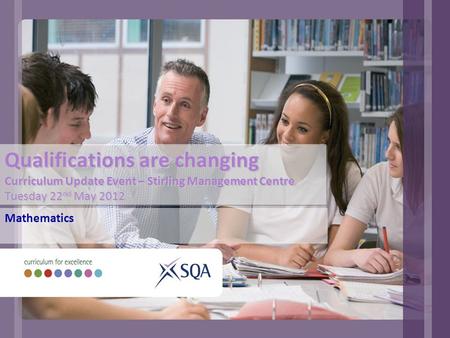 Qualifications are changing Curriculum Update Event – Stirling Management Centre Tuesday 22 nd May 2012 Mathematics.