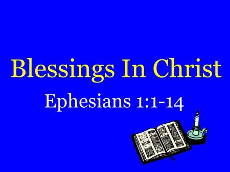 Blessings In Christ Ephesians 1:1-14.  Expressions Used:  “in Christ”  “in him”  “in whom”  “in the beloved”  Over 10 times in chapter 1.