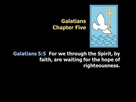 Galatians Chapter Five Galatians 5:5 For we through the Spirit, by faith, are waiting for the hope of righteousness.